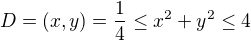 $D = (x,y) = \frac{1}{4}\le x^{2}+ y^{2}\le 4$