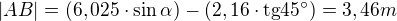 $|AB|=(6,025\cdot \sin \alpha )-(2,16\cdot \text{tg} 45�)=3,46m$