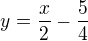 $y=\frac{x}{2}-\frac{5}{4}$