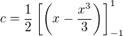 $c=\frac{1}{2}\left[\left(x-\frac{x^{3}}{3}\right)\right]_{-1}^{1}$