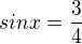 $sin x =\frac{3}{4}$