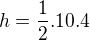 $h=\frac{1}{2}. 10. 4$