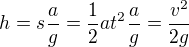 $h=s\frac ag=\frac12at^2\frac ag=\frac{v^2}{2g}$