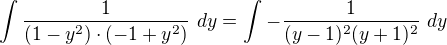 $\int\frac{1}{(1-y^{2})\cdot (-1+y^{2})}\ dy=\int_{}^{}-\frac{1}{(y-1)^{2}(y+1)^{2}}\ dy$