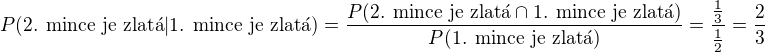 $P(\text{2. mince je zlat�}\vert\text{1. mince je zlat�})=\frac{P(\text{2. mince je zlat�}\cap \text{1. mince je zlat�})}{P(\text{1. mince je zlat�})}=\frac{\frac{1}{3}}{\frac{1}{2}}=\frac{2}{3}$
