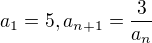 $a_{1}=5, a_{n+1}=\frac{3}{a_{n}}$