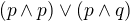 $(p\wedge p ) \vee ( p\wedge q) $