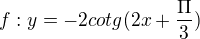 $f:y=-2cotg(2x+\frac{\Pi }{3})$