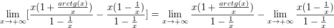 $\lim_{x \rightarrow +\infty} [\frac{x(1+\frac{arctg(x)}{x})}{1 - \frac{1}{x}} - \frac{x(1-\frac{1}{x})}{1-\frac{1}{x}}] = \lim_{x \rightarrow +\infty}\frac{x(1+\frac{arctg(x)}{x})}{1 - \frac{1}{x}} - \lim_{x \rightarrow +\infty}\frac{x(1-\frac{1}{x})}{1-\frac{1}{x}}$