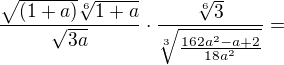$\frac{\sqrt{(1+a)}\sqrt[6]{1+a}}{\sqrt{3a}}\cdot\frac{\sqrt[6]{3}}{\sqrt[3]{\frac{162a^{2}-a+2}{18a^{2}}}}=$