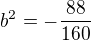 $b^2=-\frac{88}{160}$