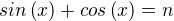 $sin\left({x}\right)+cos\left({x}\right) = n $
