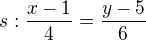 $s:\frac{x-1}{4}=\frac{y-5}{6}$