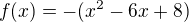 $f(x)=-(x^2-6x+8)$