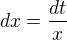$dx=\frac{dt}{x}$