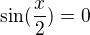 $\sin(\frac x2)=0$