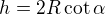 $h=2R\cot\alpha$