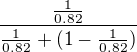 $\frac{\frac{1}{0.82}}{\frac{1}{0.82}+(1-\frac{1}{0.82})}$