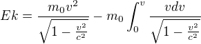 $Ek=\frac{m_{0}v^{2}}{\sqrt{1-\frac{v^{2}}{c^{2}}}}-m_{0}\int_{0}^{v}\frac{vdv}{\sqrt{1-\frac{v^{2}}{c^{2}}}}$
