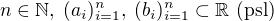 $n \in \mathbb{N}, \;(a_i)_{i=1}^n,\:(b_i)_{i=1}^n \subset \mathbb{R} \text{ (psl)}$
