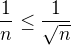 $\frac{1}{n} \leq \frac{1}{\sqrt{n}}$