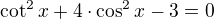 $\cot^2{x}+4\cdot \cos^2{x}-3=0$