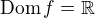$\textrm{Dom}\,f = \mathbb{R}$