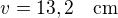 $v=13,2\quad\rm{cm}$