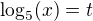 $\log_{5}(x) = t$