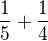 $\frac 15 + \frac 14$