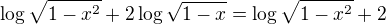 $\log \sqrt{1-x^2}+2\log\sqrt{1-x}=\log \sqrt{1-x^2}+2$