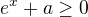 $e^x + a \geq 0$