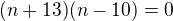 $(n+13)(n-10)=0$