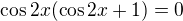 $\cos2x (\cos2x+1)=0$