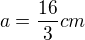 $a=\frac{16}{3}cm$
