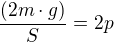 $\frac{(2m\cdot g)}{S}=2p$