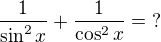$\frac1{\sin^2{x}}+\frac1{\cos^2{x}}=\;?$
