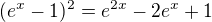 $(e^{x}-1)^{2}=e^{2x}-2e^{x}+1$