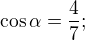 $\cos \alpha=\frac{4}{7}; $