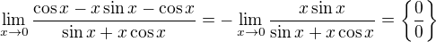 $\lim_{x\to 0}\frac{\cos x-x\sin x-\cos x}{\sin x+x\cos x}=-\lim_{x\to 0}\frac{x\sin x}{\sin x+x\cos x}=\{\frac 00\}$