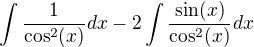 $\int\frac{1}{\cos^2(x)} dx-2\int\frac{\sin(x)}{\cos^2(x)} dx$