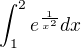 $\int_1^2e^\frac{1}{x^2}dx$