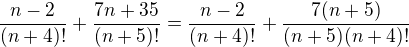 $\frac{n-2}{(n+4)!}+ \frac{7n+35}{(n+5)!}=\frac{n-2}{(n+4)!}+ \frac{7(n+5)}{(n+5)(n+4)!}$