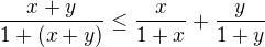 $\frac{x+y}{1+(x+y)}\le \frac{x}{1+x}+\frac{y}{1+y}$
