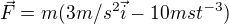 $\vec{F}=m(3m/s^{2}\vec{i}-10mst^{-3})$