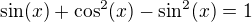 $\sin (x) + \cos ^{2}(x)- \sin^{2}(x)=1$
