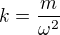 $k=\frac m{\omega^2}$