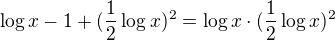 $\log x-1+(\frac12\log x)^2=\log x\cdot(\frac12\log x)^2$