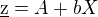 $\underline{\text{z}}=A+bX$