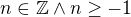 $n\in \mathbb{Z}\wedge n\ge -1$